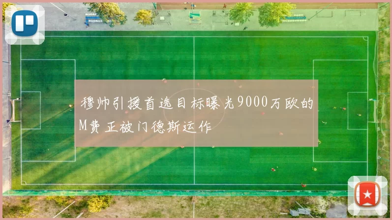 穆帅引援首选目标曝光9000万欧的M费正被门德斯运作