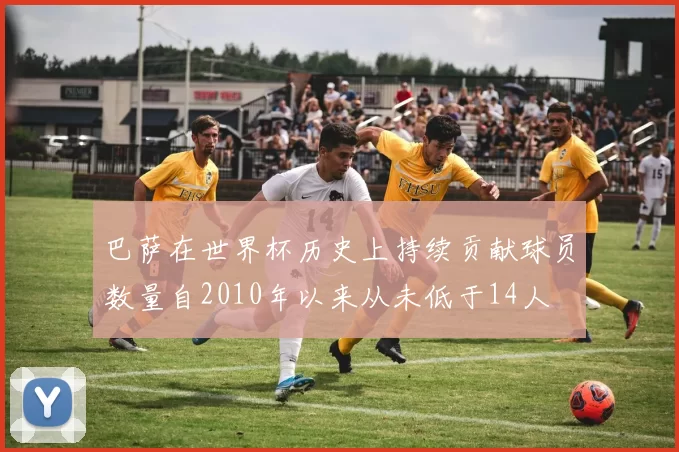 巴萨在世界杯历史上持续贡献球员数量自2010年以来从未低于14人