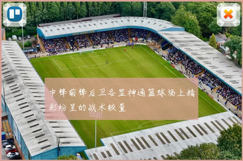 中锋前锋后卫各显神通篮球场上精彩纷呈的战术较量