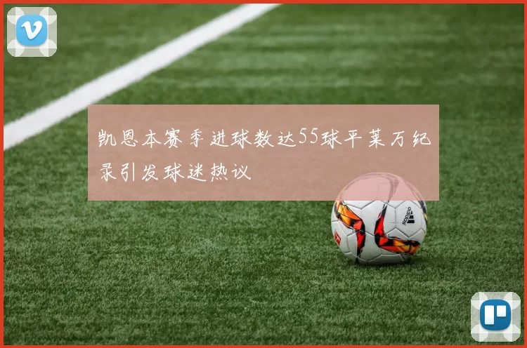 凯恩本赛季进球数达55球平莱万纪录引发球迷热议