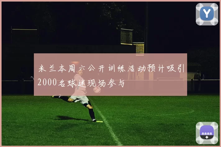 米兰本周六公开训练活动预计吸引2000名球迷现场参与