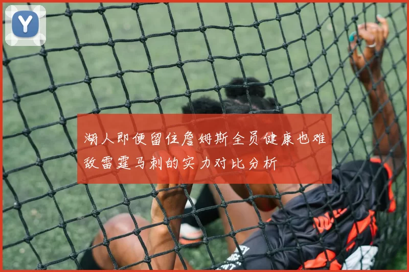 湖人即便留住詹姆斯全员健康也难敌雷霆马刺的实力对比分析