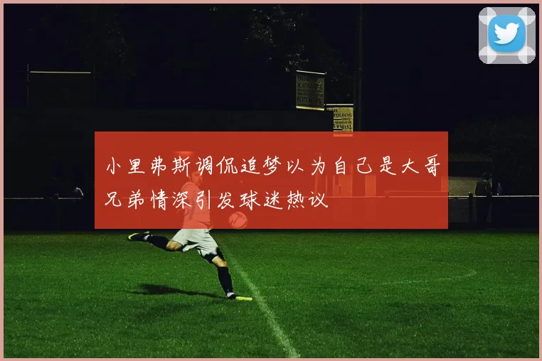 小里弗斯调侃追梦以为自己是大哥兄弟情深引发球迷热议