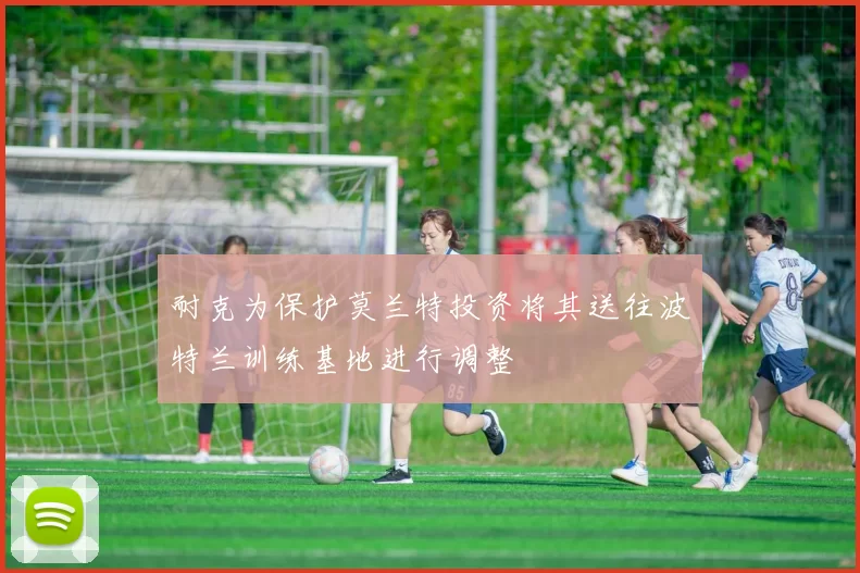 耐克为保护莫兰特投资将其送往波特兰训练基地进行调整