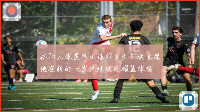祝76人球星恩比德32岁生日快乐愿他在新的一岁里继续闪耀篮球场